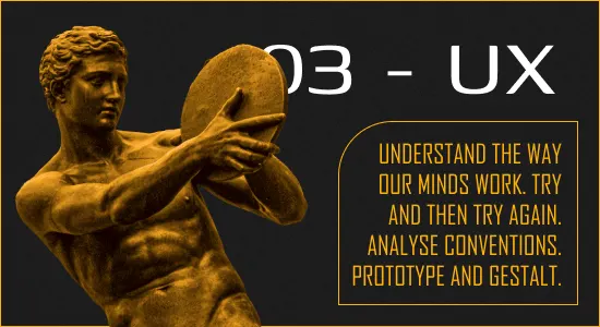 Understand the way our minds work. Try and then try again. Analyse conventions. Prototype and Gestalt.